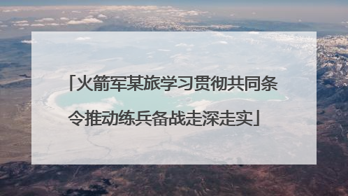 火箭军某旅学习贯彻共同条令推动练兵备战走深走实