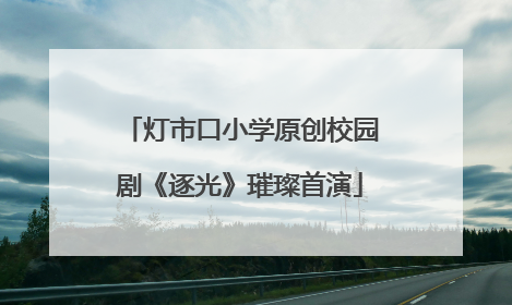 灯市口小学原创校园剧《逐光》璀璨首演