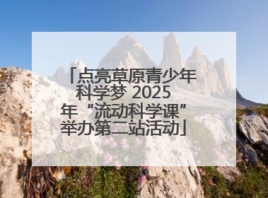 点亮草原青少年科学梦 2025年“流动科学课”举办第二站活动