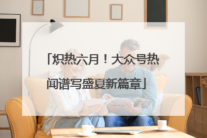 炽热六月！大众号热闻谱写盛夏新篇章