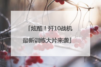 炫酷！歼10战机最新训练大片来袭