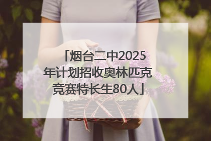 烟台二中2025年计划招收奥林匹克竞赛特长生80人