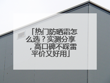 热门防晒霜怎么选？实测分享，高口碑不踩雷平价又好用
