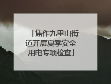 焦作九里山街道开展夏季安全用电专项检查