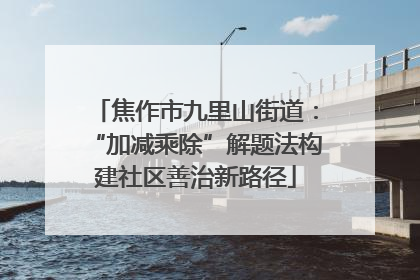 焦作市九里山街道：“加减乘除”解题法构建社区善治新路径