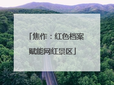 焦作：红色档案赋能网红景区