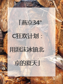 燕京34°C狂欢计划：用泡沫冰镇北京的夏天