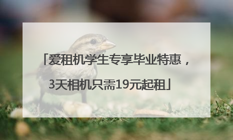 爱租机学生专享毕业特惠，3天相机只需19元起租