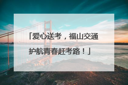 爱心送考，福山交通护航青春赶考路！