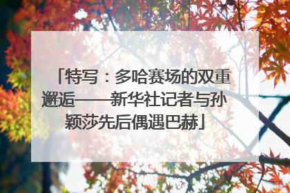 特写：多哈赛场的双重邂逅——新华社记者与孙颖莎先后偶遇巴赫