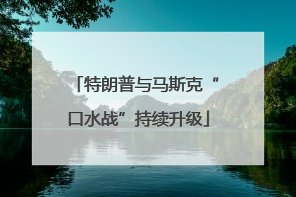 特朗普与马斯克“口水战”持续升级