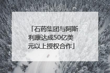 石药集团与阿斯利康达成50亿美元以上授权合作