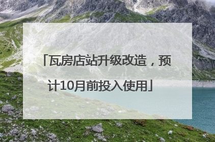 瓦房店站升级改造，预计10月前投入使用
