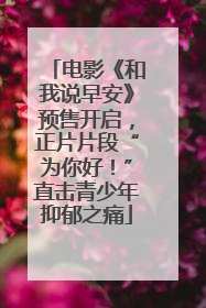 电影《和我说早安》预售开启，正片片段“为你好！”直击青少年抑郁之痛