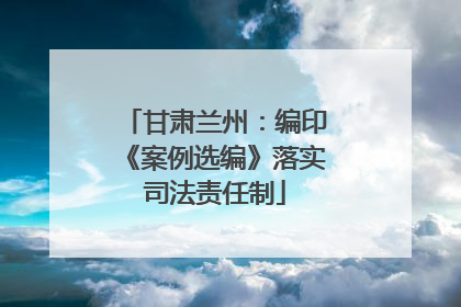 甘肃兰州：编印《案例选编》落实司法责任制