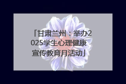 甘肃兰州：举办2025学生心理健康宣传教育月活动