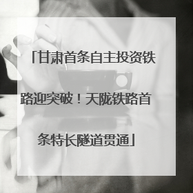 甘肃首条自主投资铁路迎突破！天陇铁路首条特长隧道贯通