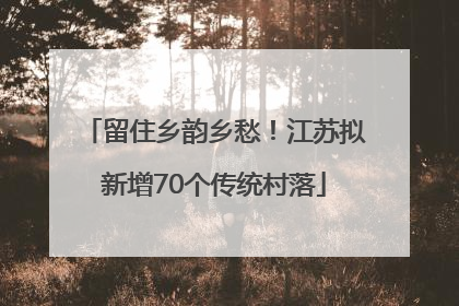 留住乡韵乡愁！江苏拟新增70个传统村落