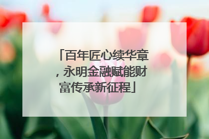 百年匠心续华章，永明金融赋能财富传承新征程