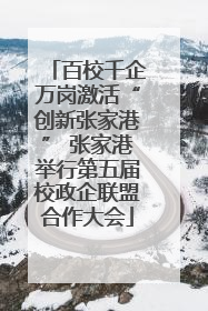 百校千企万岗激活“创新张家港” 张家港举行第五届校政企联盟合作大会