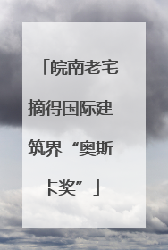 皖南老宅摘得国际建筑界“奥斯卡奖”