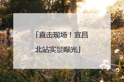 直击现场！宜昌北站实景曝光