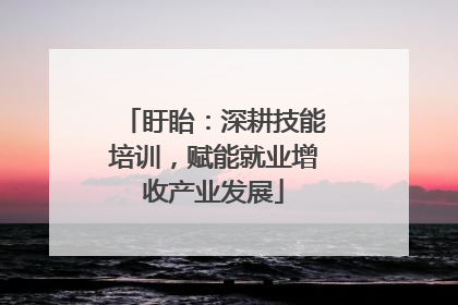 盱眙：深耕技能培训，赋能就业增收产业发展