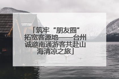 筑牢“朋友圈” 拓宽客源地——台州诚邀南通游客共赴山海清凉之旅