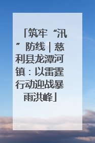 筑牢“汛”防线｜慈利县龙潭河镇：以雷霆行动迎战暴雨洪峰