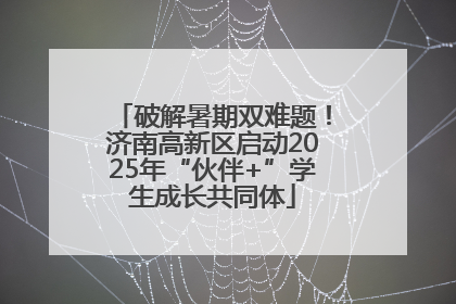 破解暑期双难题！济南高新区启动2025年“伙伴+”学生成长共同体