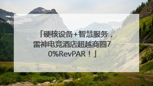 硬核设备+智慧服务，雷神电竞酒店超越商圈70%RevPAR！