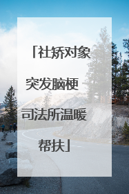 社矫对象突发脑梗 司法所温暖帮扶