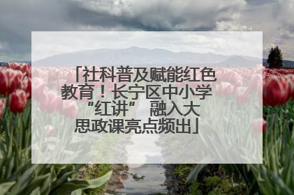社科普及赋能红色教育！长宁区中小学 “红讲” 融入大思政课亮点频出