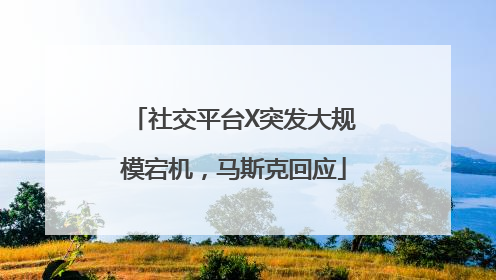 社交平台X突发大规模宕机，马斯克回应