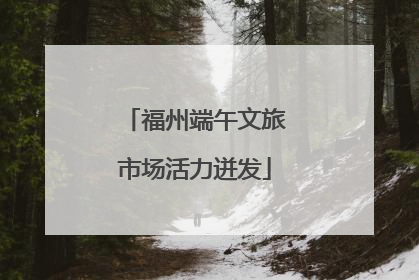 福州端午文旅市场活力迸发