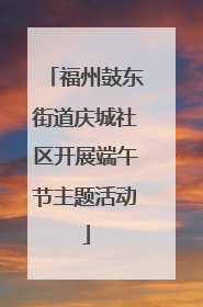 福州鼓东街道庆城社区开展端午节主题活动