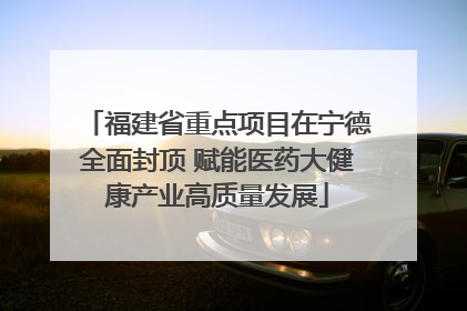 福建省重点项目在宁德全面封顶 赋能医药大健康产业高质量发展