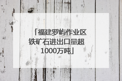 福建罗屿作业区铁矿石进出口量超1000万吨