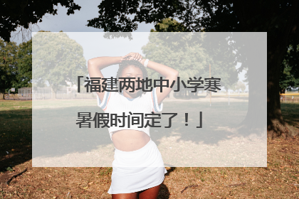 福建两地中小学寒暑假时间定了！