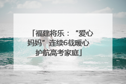 福建将乐：“爱心妈妈”连续6载暖心护航高考家庭
