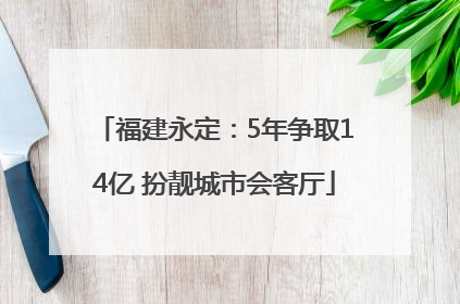 福建永定：5年争取14亿 扮靓城市会客厅