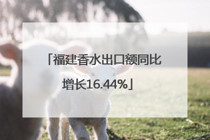 福建香水出口额同比增长16.44%