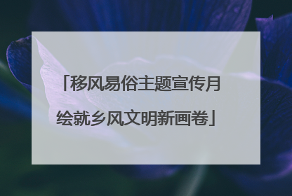 移风易俗主题宣传月 绘就乡风文明新画卷