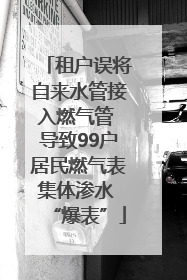 租户误将自来水管接入燃气管 导致99户居民燃气表集体渗水 “爆表”