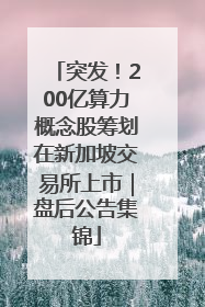 突发！200亿算力概念股筹划在新加坡交易所上市｜盘后公告集锦