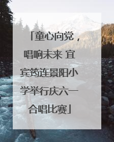童心向党，唱响未来 宜宾筠连景阳小学举行庆六一合唱比赛