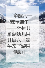 童趣六一 粽享端午——怀远县雁湖幼儿园开展六一端午亲子游园活动