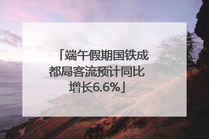 端午假期国铁成都局客流预计同比增长6.6%