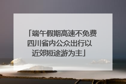 端午假期高速不免费 四川省内公众出行以近郊短途游为主