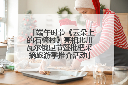 端午时节《云朵上的石椅村》亮相北川瓦尔俄足节暨枇杷采摘旅游季推介活动